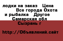 лодки на заказ › Цена ­ 15 000 - Все города Охота и рыбалка » Другое   . Самарская обл.,Сызрань г.